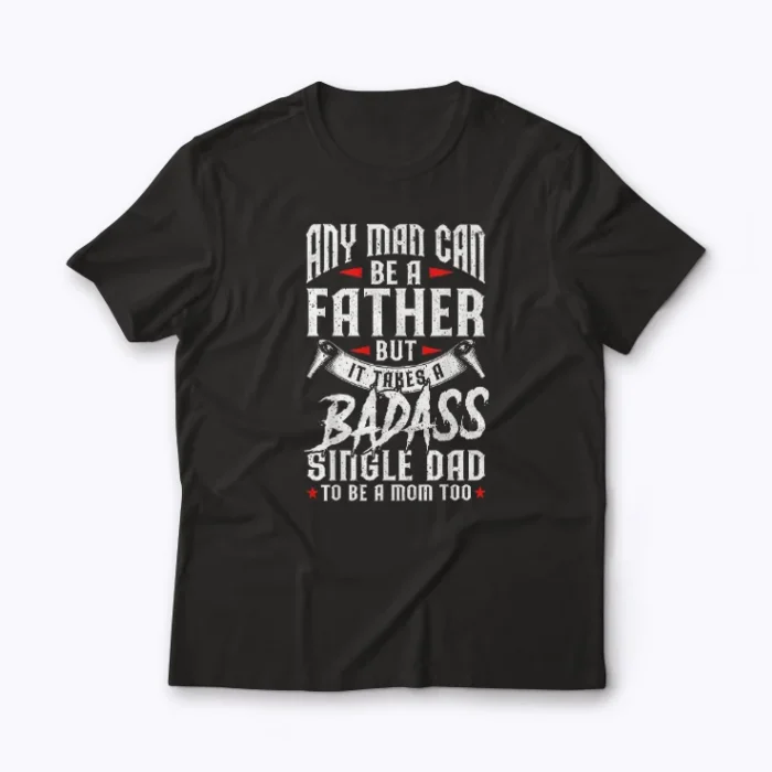 Any Man Can Be Father Badass Single Dad T-shirt featuring bold design for proud fathers