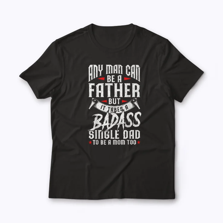 Any Man Can Be Father Badass Single Dad T-shirt featuring bold design for proud fathers
