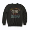 Dont I Look Too Young to Be A Grandpa Fathers day sweatshirt front print