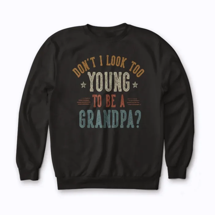 Dont I Look Too Young to Be A Grandpa Fathers day sweatshirt front print