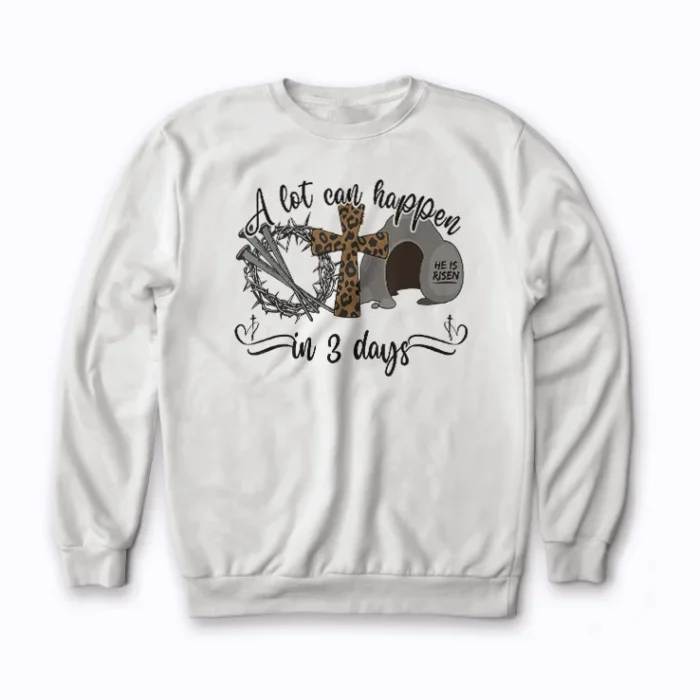 Faith and comfort in the Easter A Lot Can Happen In 3 Days Religious sweatshirt