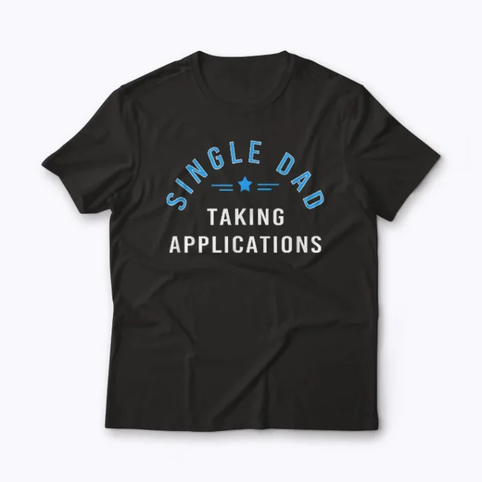 Funny Single Dad Taking Applications T-shirt with bold design