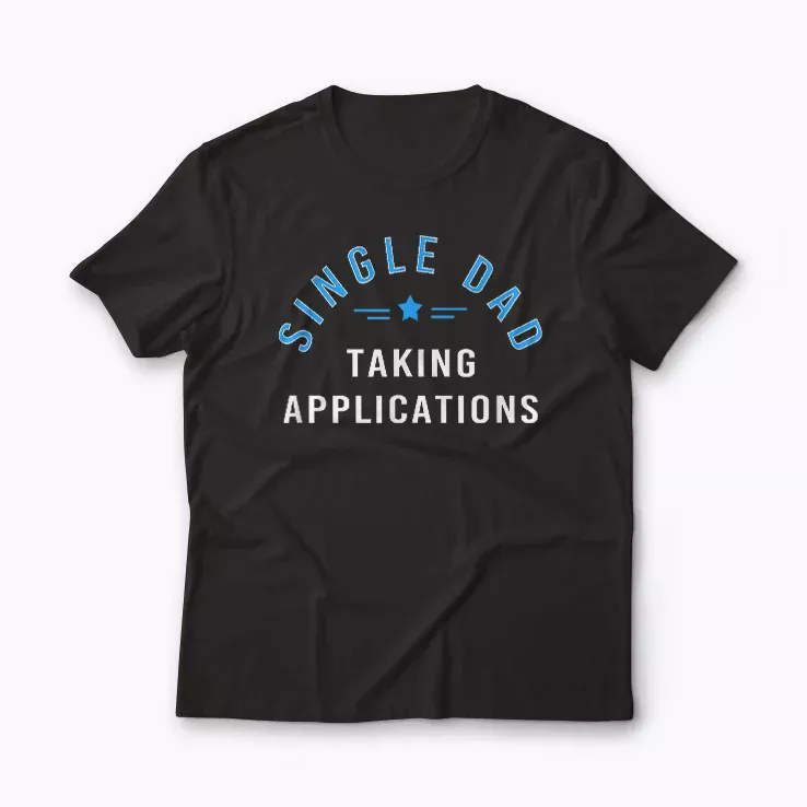 Funny Single Dad Taking Applications T-shirt with bold design