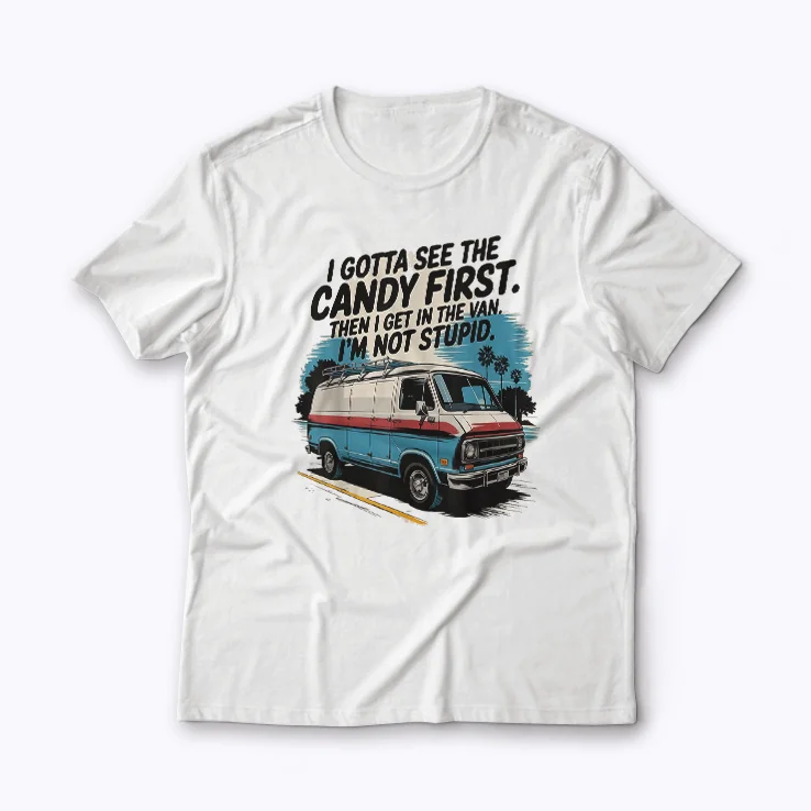 I Gotta See The Candy First Im Not Stupid T-shirt