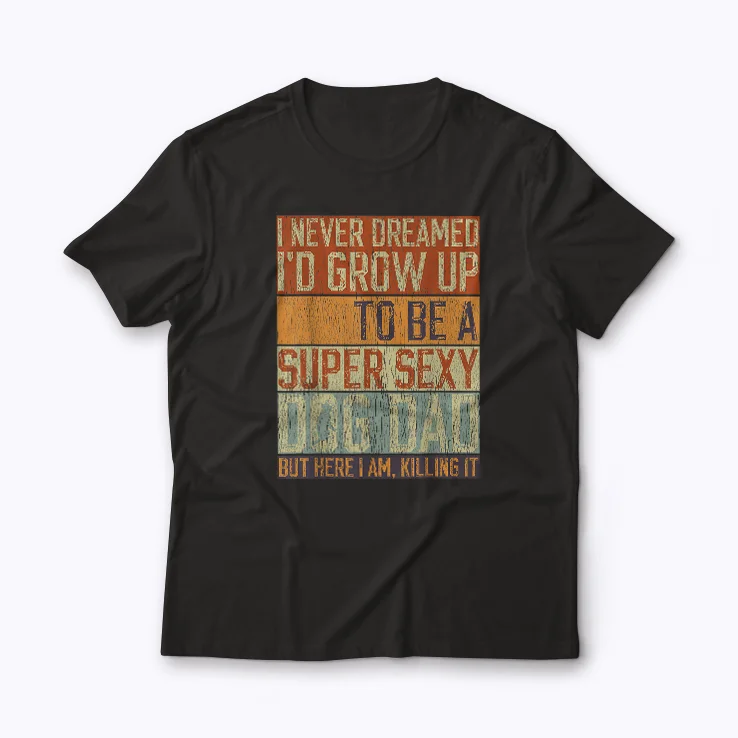 Super Sexy Dog Dad Dreams T-shirt featuring bold dog dad graphics