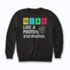 Think Like A Proton Stay Positive Science Sweatshirt