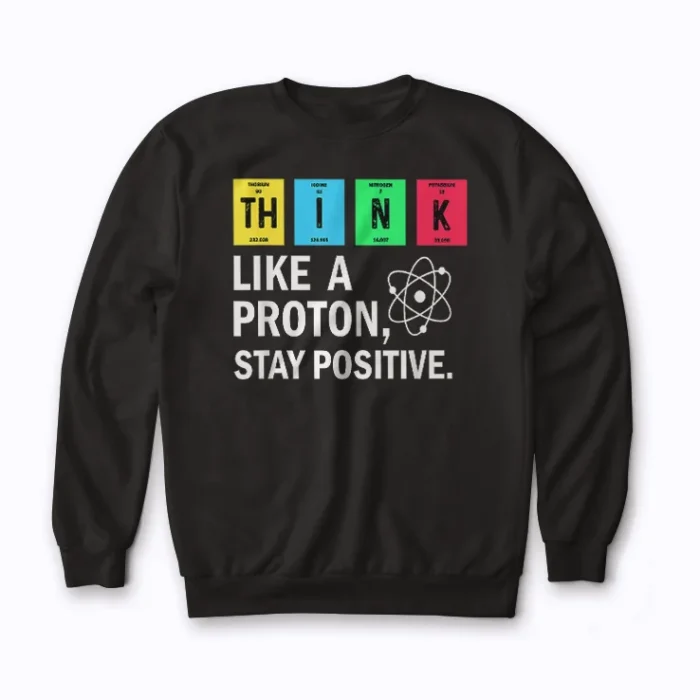Think Like A Proton Stay Positive Science Sweatshirt