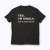 Yes I'm Single Now Is Your Chance T-shirt featuring bold typography