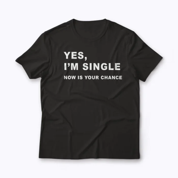 Yes I'm Single Now Is Your Chance T-shirt featuring bold typography