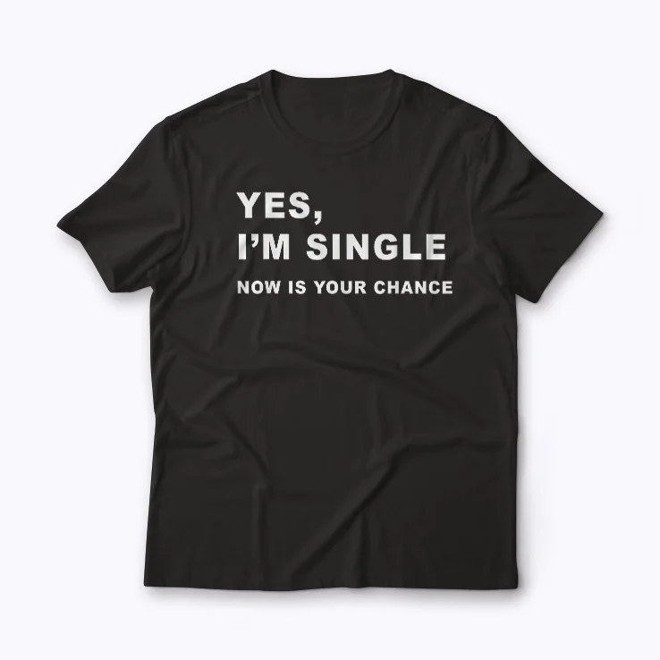 Yes I'm Single Now Is Your Chance T-shirt featuring bold typography