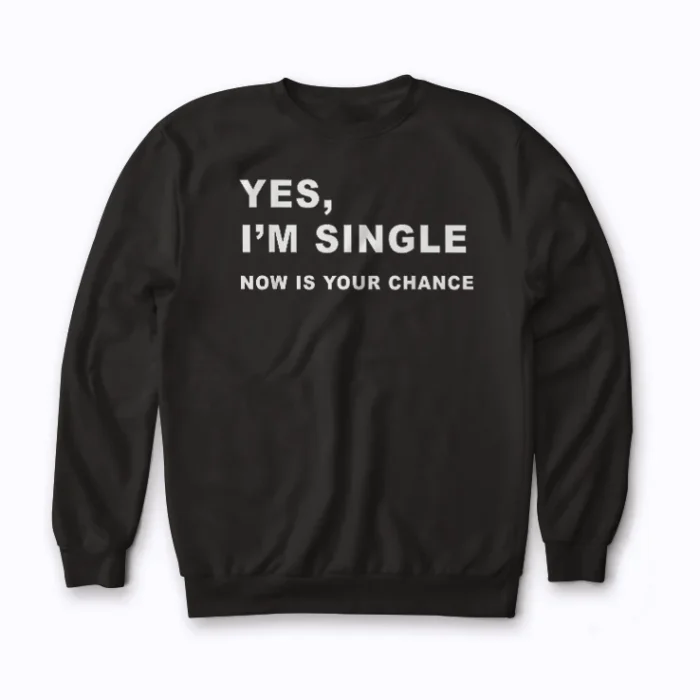 Yes I'm Single Now Is Your Chance Sweatshirt showcasing the empowering message