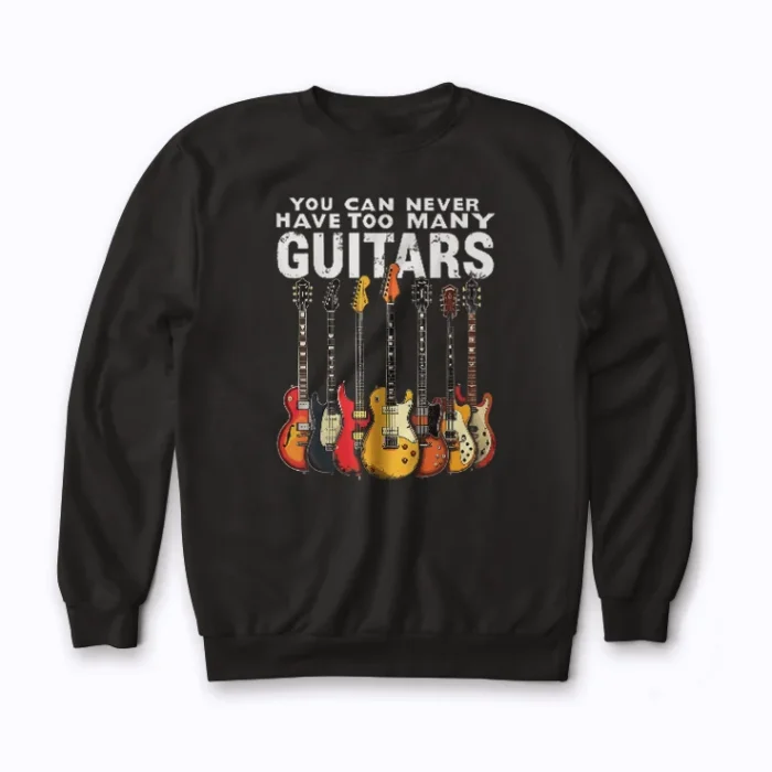 You Can Never Have Too Many Guitars Music Funny Sweatshirt